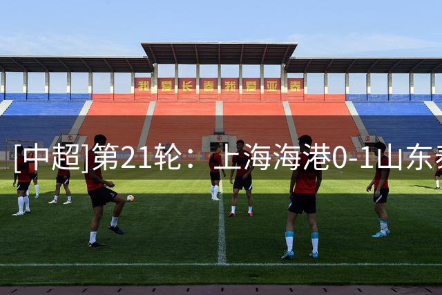 [中超]第21轮：上海海港0-1山东泰山 集锦